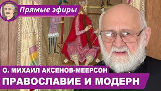 ПРАВОСЛАВИЕ И МОДЕРН:  Беседа с о. Михаилом Аксеновым-Меерсоном