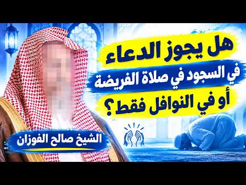 هل يجوز الدعاء في السجود أثناء صلاة الفريضة أم في النوافل فقط؟ | الشيخ صالح الفوزان
