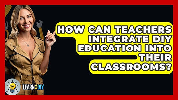 How Can Teachers Integrate DIY Education Into Their Classrooms? - LearnToDIY360.com