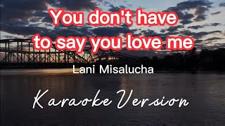 YOU DON'T HAVE TO SAY YOU LOVE ME | LANI MISALUCHA | KARAOKE VERSION
