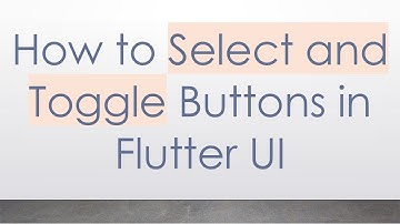 How to Select and Toggle Buttons in Flutter UI