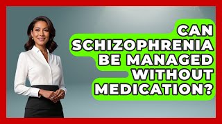 Can Schizophrenia Be Managed Without Medication? | Schizophrenia Support Network