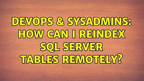 DevOps & SysAdmins: How can I reindex sql server tables remotely? (2 Solutions!!)