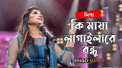 Ki Maya - কি মায়া লাগাইলারে বন্ধু - Dipa