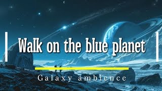 WALK ON THE BLUE PLANET | Galaxy Ambience for Deep Relaxation, Sleep & Reflection