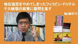 地位協定をやめてしまったフィリピン・ドゥテルテ大統領の政策に疑問を呈す　　by榊淳司