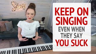 Keep Singing! Even when they say, You suck!