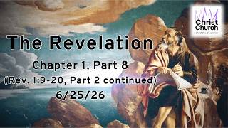 The Revelation Chapter 1, Part 8 (Rev. 1:9-20, Part 2 continued)   6/25/26