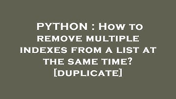 PYTHON : How to remove multiple indexes from a list at the same time?