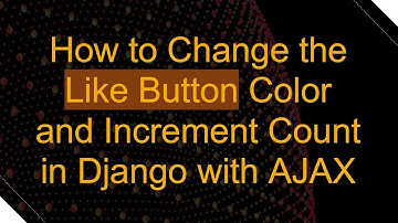 How to Change the Like Button Color and Increment Count in Django with AJAX