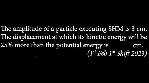 The amplitude of a particle executing SHM is 3 cm. The displacement at which its  SW DTS 20 Q3
