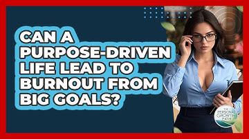 Can A Purpose-driven Life Lead To Burnout From Big Goals? - The Personal Growth Path