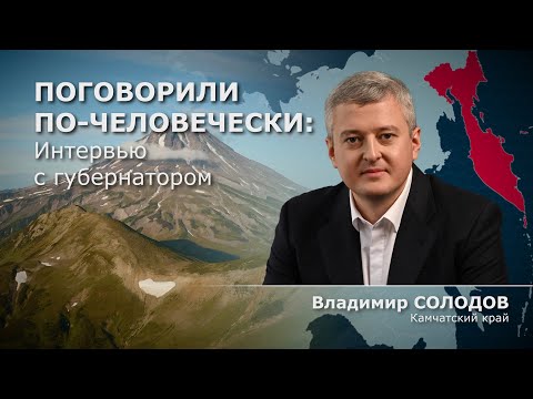 ПОГОВОРИЛИ ПО-ЧЕЛОВЕЧЕСКИ| Интервью с губернатором| ВЛАДИМИР СОЛОДОВ| КАМЧАТКА
