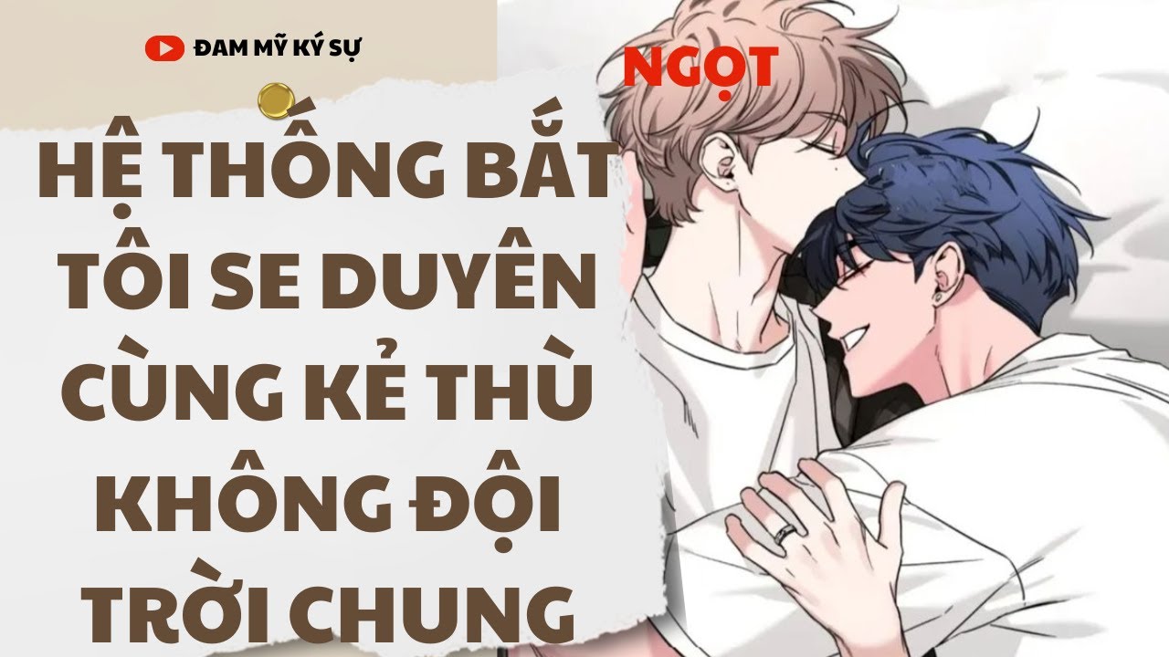 [BL][Đam Mỹ Audio][FULL] HỆ THỐNG BẮT TÔI SE DUYÊN CÙNG KẺ THÙ KHÔNG ĐỘI TRỜI CHUNG || Đam Mỹ Ký Sự