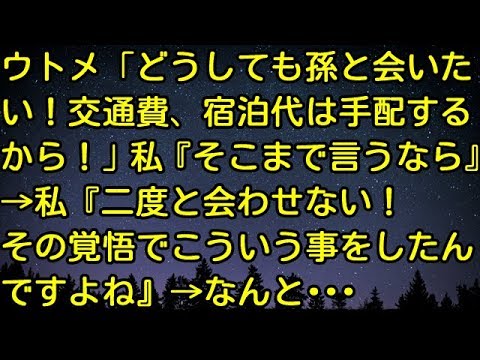 【スカッとする話】ウトメ「どうしても孫と会いたい！交通費、宿泊代は手配するから！」私『そこまで言うなら』 → 私『二度と会わせない！その覚悟でこういう事をしたんですよね』 → なんと…