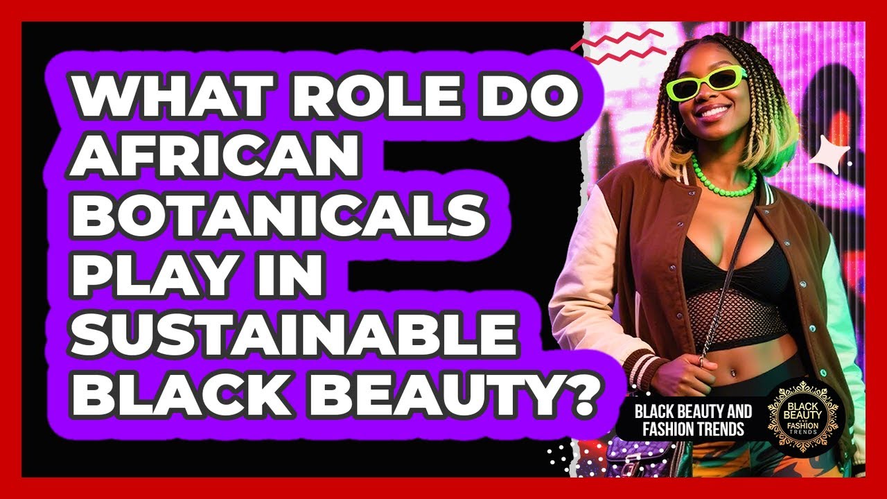 What Role Do African Botanicals Play In Sustainable Black Beauty? - Black Beauty and Fashion Trends