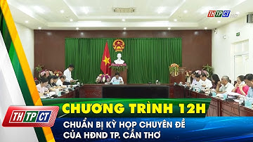Chuẩn bị kỳ họp chuyên đề của HĐND TP. Cần Thơ | Cần Thơ TV