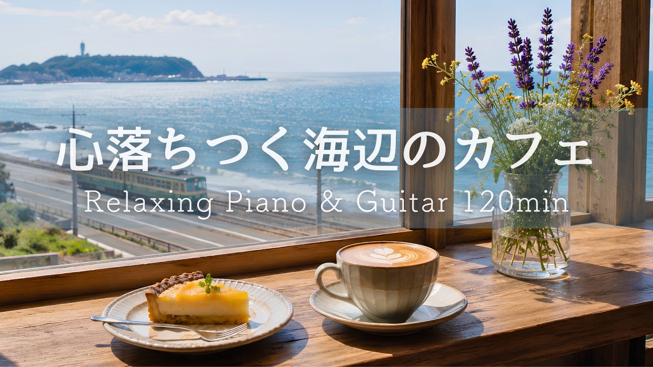 【癒しBGM】心ほどける海辺カフェ☕ 初夏の海とやさしい光に癒される静かなひとり時間|Relaxing Piano & Guitar 120min|リラックス・読書・勉強・作業用音楽