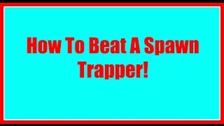How To Beat A Spawn Trapper!