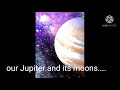 our Jupiter and its moons....