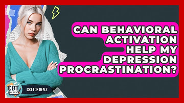 Can Behavioral Activation Help My Depression Procrastination? - CBT for Gen Z