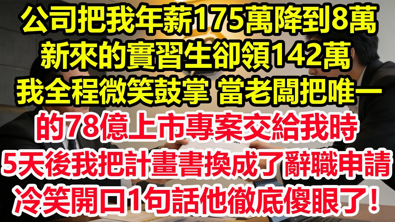 公司把我年薪175萬降到8萬，新來的實習生卻領142萬，我全程微笑鼓掌，當老闆把唯一的78億上市專案交給我時，5天後我把計畫書換成了辭職申請，冷笑開口1句話他徹底傻眼了！#情感 #爽文 #職場 #生活