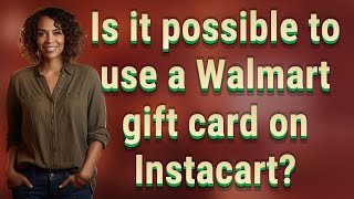 Is it possible to use a Walmart gift card on Instacart?