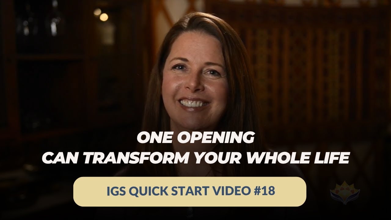 IGS Quick Start #18 - One Opening Can Transform Your Whole Life