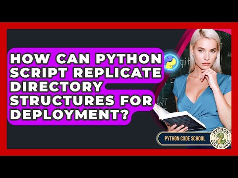 How Can Python Script Replicate Directory Structures For Deployment? - Python Code School