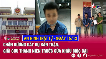 An ninh trật tự 24h - 15/12: Chặn đường dây dụ bán thận, giải cứu thanh niên trước cửa khẩu Mộc Bài