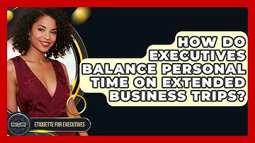 How Do Executives Balance Personal Time On Extended Business Trips? - Etiquette for Executives
