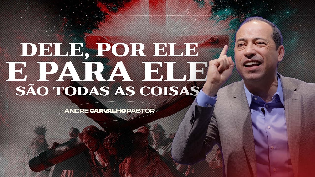DELE, POR ELE E PARA ELE, SÃO TODAS AS COISAS - Pr. André Carvalho