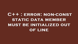 C++ : error: non-const static data member must be initialized out of line Content