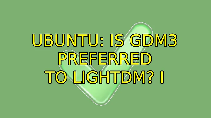 Ubuntu: Is gdm3 preferred to lightdm? (2 Solutions!!)
