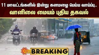 BREAKING : 11 மாவட்டங்களில் இன்று கனமழை பெய்ய வாய்ப்பு.. வானிலை மையம் புதிய தகவல் | Sun News