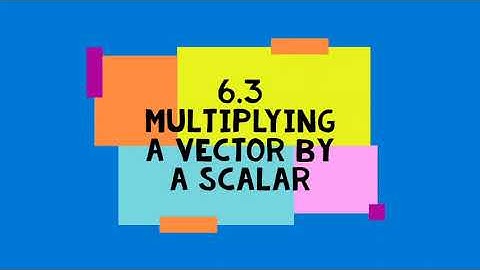 6.3 - Multiplying a Vector by a Scalar