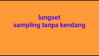 lungset sampling tanpa kendang