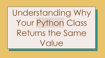 Understanding Why Your Python Class Returns the Same Value
