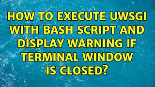 Ubuntu: How to execute uWSGI with bash script and display warning if terminal window is closed
