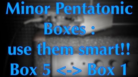 Minor Pentatonic Boxes - Use them smart!! - Boxes 5 and 1