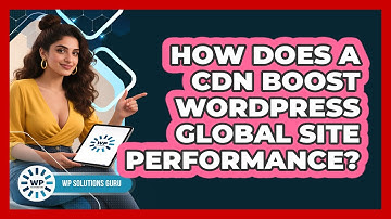 How Does A CDN Boost WordPress Global Site Performance? - WP Solutions Guru