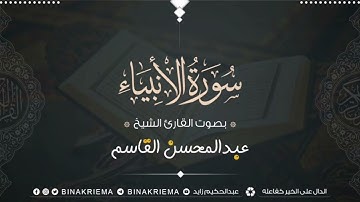 سورة الأنبياء كاملة بصوت القارئ الشيخ عبد المحسن القاسم