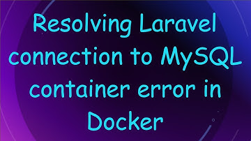 Resolving Laravel connection to MySQL container error in Docker