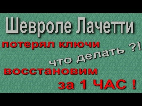 Шевролет Лачетти потерял ключи восстановим за 1 ЧАС