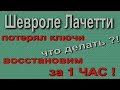 Шевролет Лачетти потерял ключи восстановим за 1 ЧАС