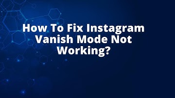 How To Fix Instagram Vanish Mode Not Working?