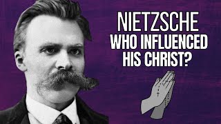 What Influenced Nietzsches Views of Christ?