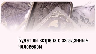 БУДЕТ ЛИ ВСТРЕЧА С ЗАГАДАННЫМ ЧЕЛОВЕКОМ