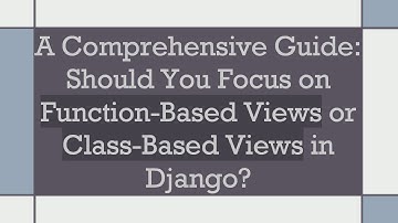A Comprehensive Guide: Should You Focus on Function-Based Views or Class-Based Views in Django?