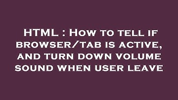 HTML : How to tell if browser/tab is active, and turn down volume sound when user leave